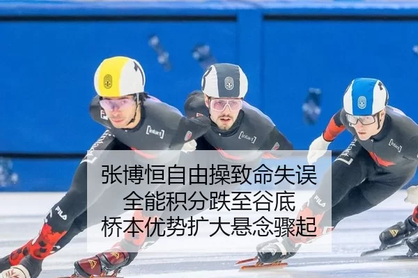 张博恒自由操致命失误 全能积分跌至谷底 桥本优势扩大悬念骤起